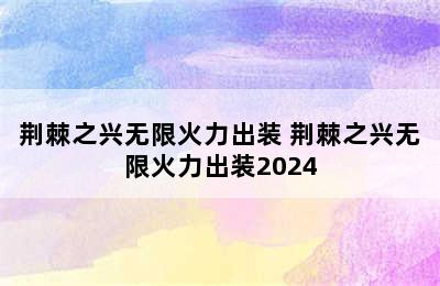 荆棘之兴无限火力出装 荆棘之兴无限火力出装2024